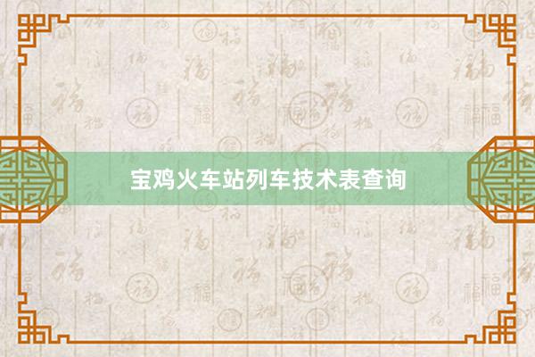 宝鸡火车站列车技术表查询