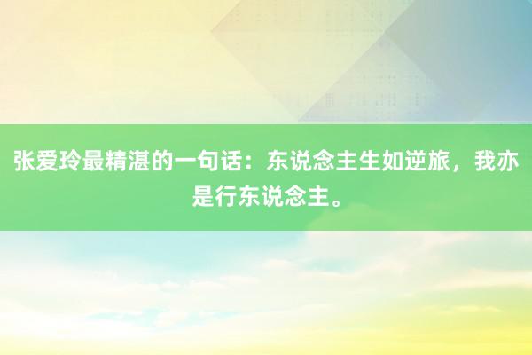 张爱玲最精湛的一句话：东说念主生如逆旅，我亦是行东说念主。
